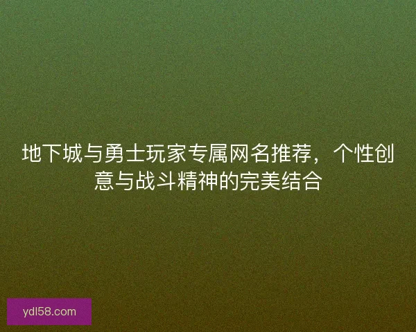 地下城与勇士玩家专属网名推荐,个性创意与战斗精神的完美结合 地下城与勇士玩家专属网名推荐,个性创意与战斗精神的完美结合