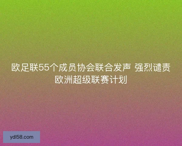 欧足联55个成员协会联合发声 强烈谴责欧洲超级联赛计划